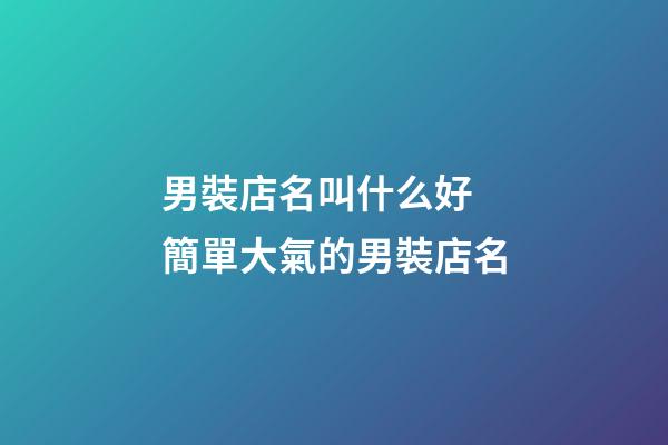 男裝店名叫什么好 簡單大氣的男裝店名-第1張-店鋪起名-玄機(jī)派